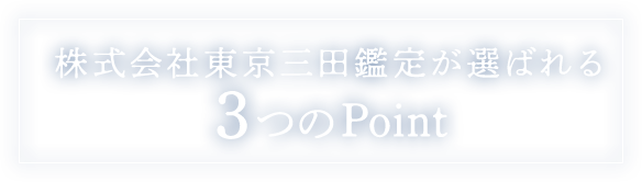 株式会社東京三田鑑定が選ばれる3つのPoint